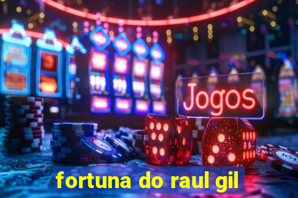 fortuna do raul gil